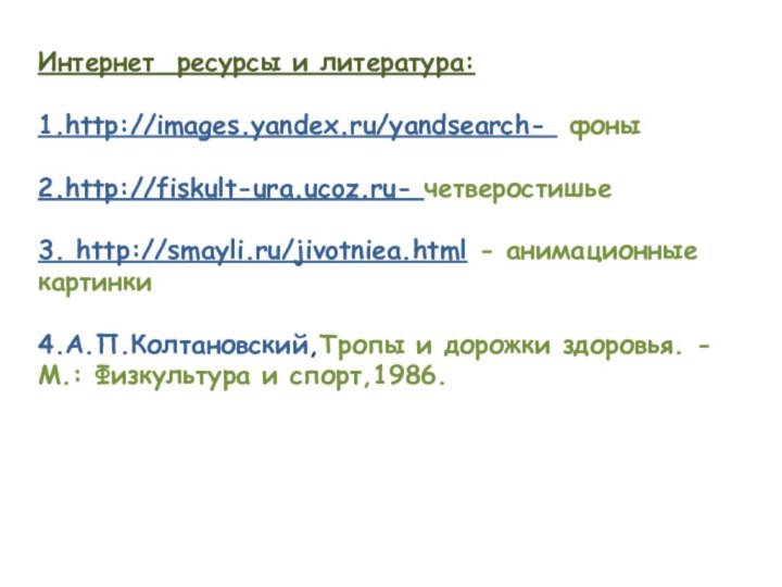 Интернет ресурсы и литература:1.http://images.yandex.ru/yandsearch- фоны2.http://fiskult-ura.ucoz.ru- четверостишье3. http://smayli.ru/jivotniea.html - анимационные картинки4.А.П.Колтановский,Тропы и дорожки