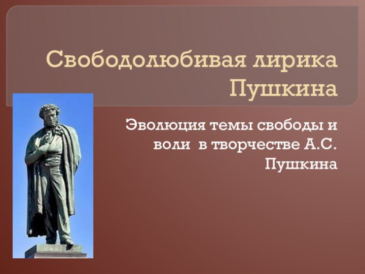 Свободолюбивая лирика ПушкинаЭволюция темы свободы и воли в творчестве А.С.Пушкина