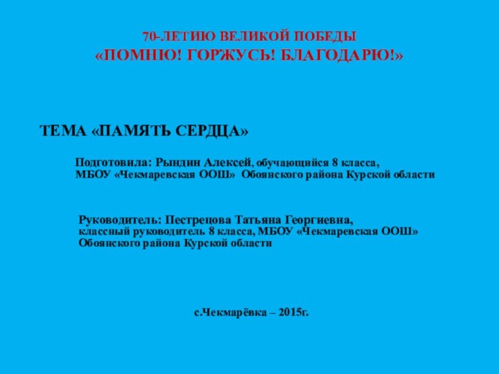 70-ЛЕТИЮ ВЕЛИКОЙ ПОБЕДЫ «ПОМНЮ! ГОРЖУСЬ! БЛАГОДАРЮ!» 	ТЕМА «ПАМЯТЬ СЕРДЦА»