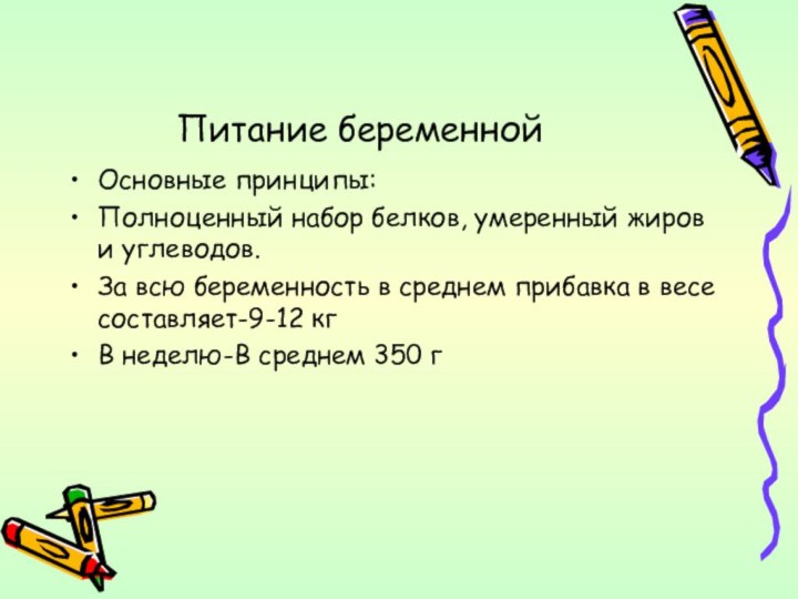 Питание беременнойОсновные принципы:Полноценный набор белков, умеренный жиров и углеводов.За всю беременность в