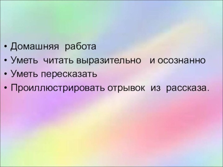 Домашняя работа Уметь читать выразительно  и осознанноУметь пересказатьПроиллюстрировать отрывок из рассказа.