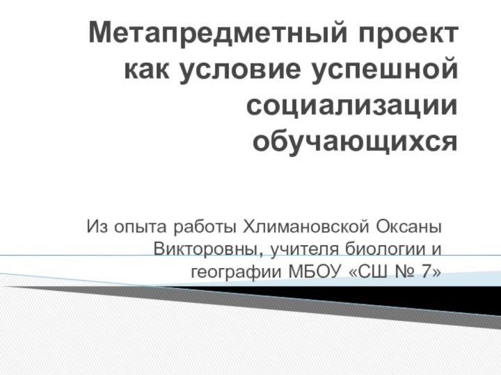 Метапредметный проект как условие успешной социализации обучающихся Из опыта работы Хлимановской Оксаны