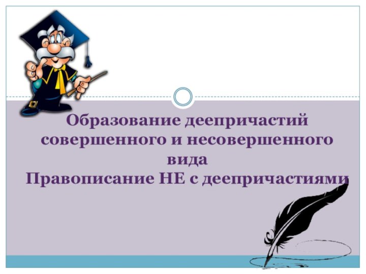 Образование деепричастий совершенного и несовершенного видаПравописание НЕ с деепричастиями