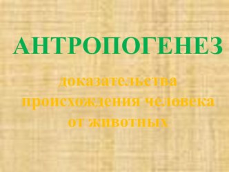 Антропогенез.Доказательства происхождения человека от животных.