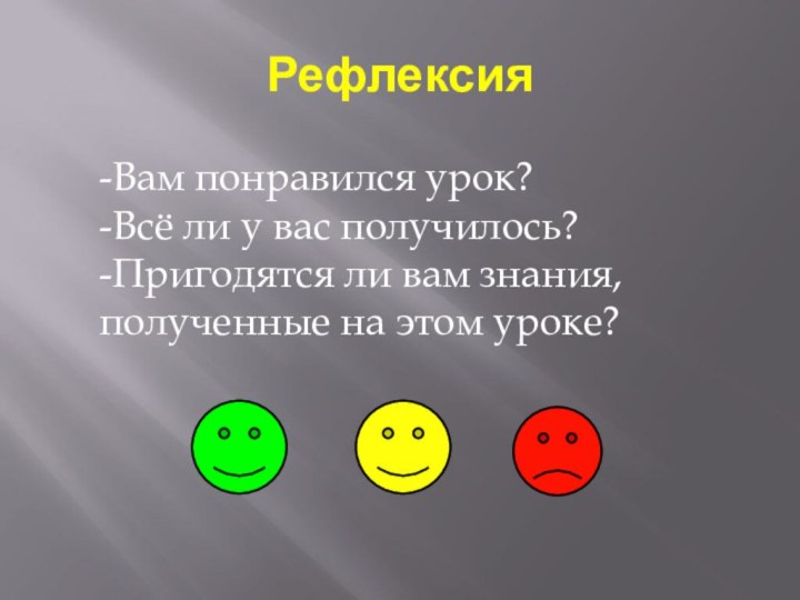 Рефлексия-Вам понравился урок?-Всё ли у вас получилось?-Пригодятся ли вам знания,  полученные на этом уроке?