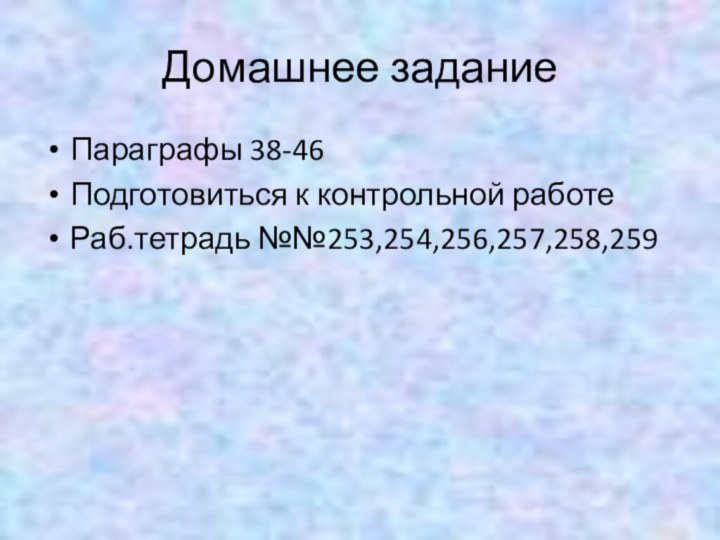 Домашнее заданиеПараграфы 38-46Подготовиться к контрольной работеРаб.тетрадь №№253,254,256,257,258,259