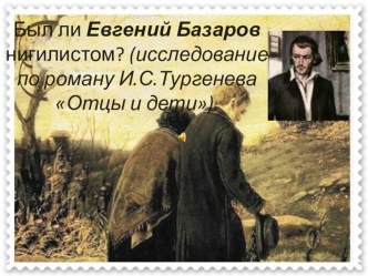Презентация по литературе СПО на тему: Был ли Е. Базаров нигилистом?