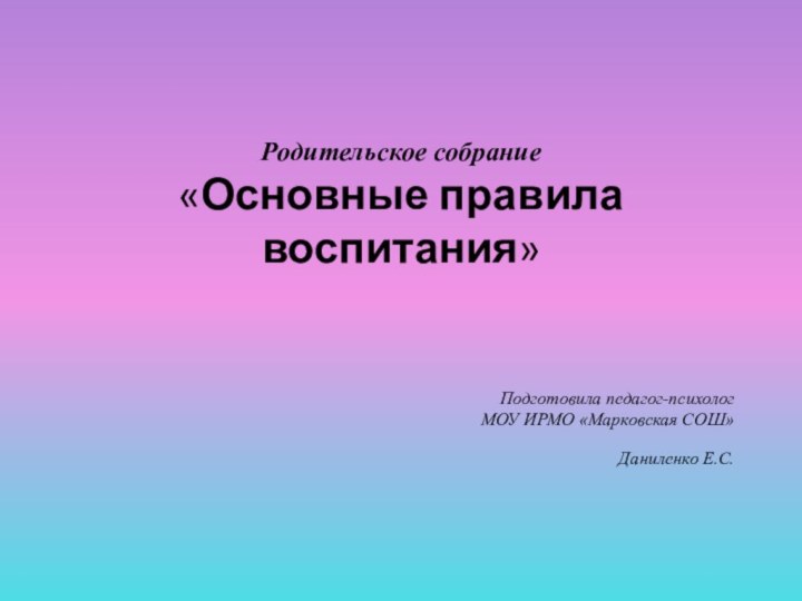 Родительское собрание «Основные правила воспитания»  Подготовила педагог-психолог МОУ ИРМО