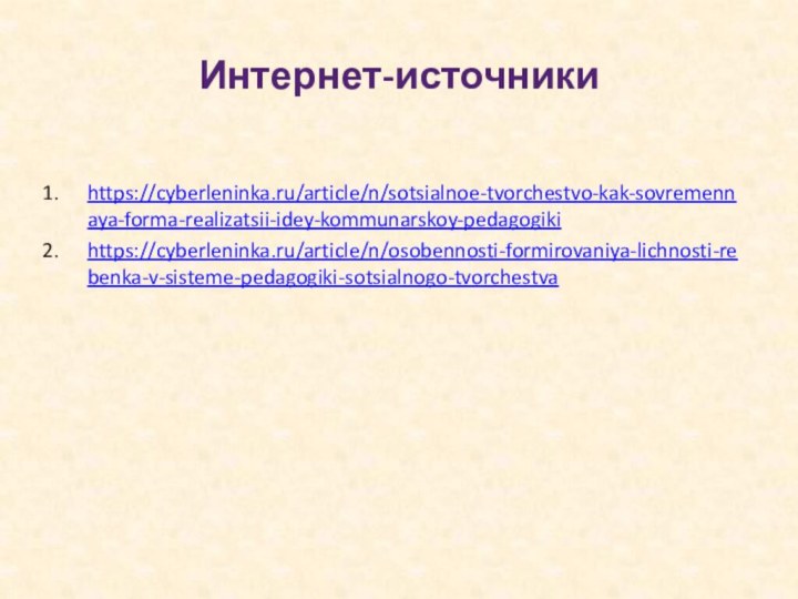 https://cyberleninka.ru/article/n/sotsialnoe-tvorchestvo-kak-sovremennaya-forma-realizatsii-idey-kommunarskoy-pedagogikihttps://cyberleninka.ru/article/n/osobennosti-formirovaniya-lichnosti-rebenka-v-sisteme-pedagogiki-sotsialnogo-tvorchestvaИнтернет-источники