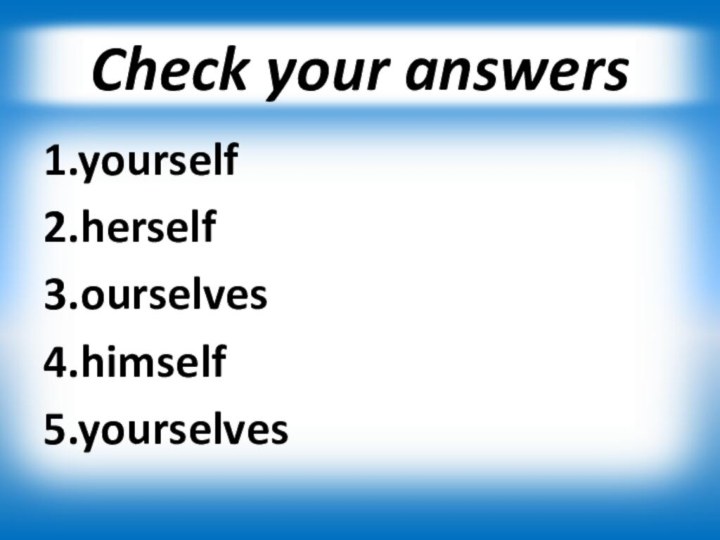 Check your answers1.yourself2.herself3.ourselves4.himself5.yourselves