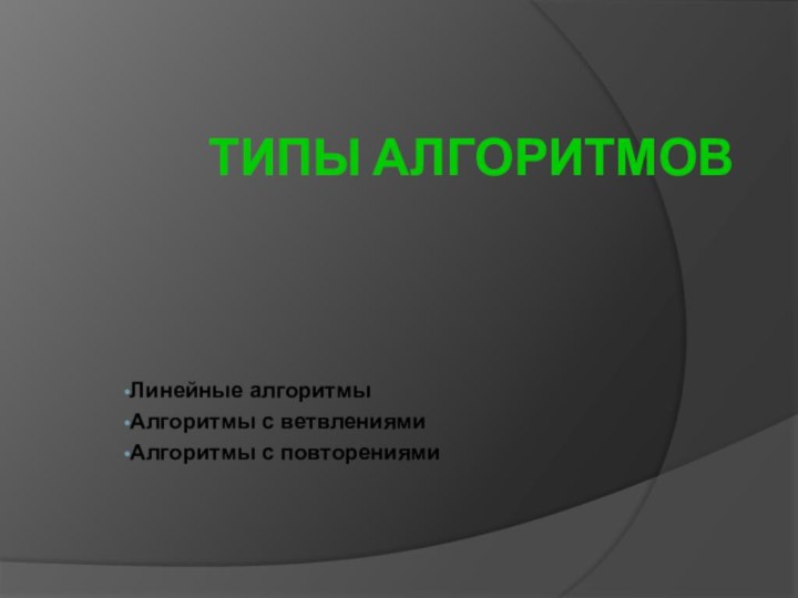 ТИПЫ АЛГОРИТМОВЛинейные алгоритмыАлгоритмы с ветвлениямиАлгоритмы с повторениями