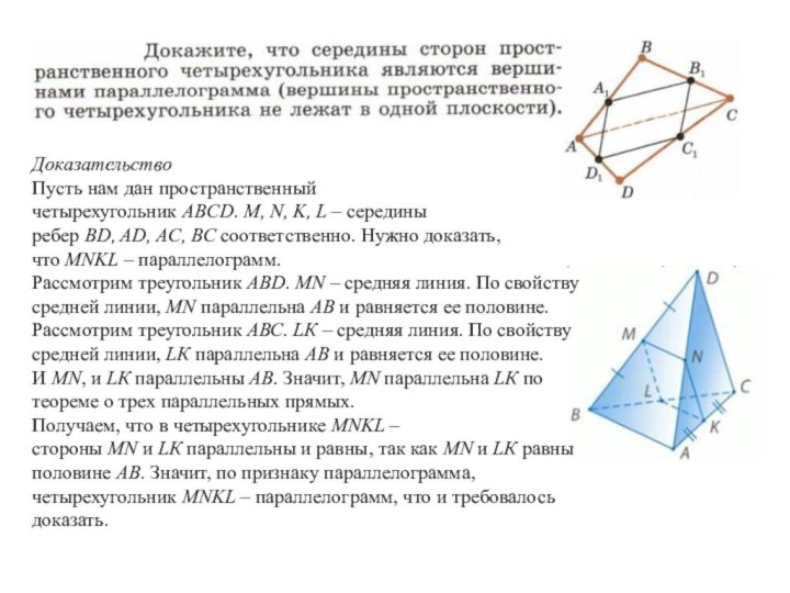 ДоказательствоПусть нам дан пространственный четырехугольник ABCD. M, N, K, L – середины ребер BD, AD, AC, BC соответственно. Нужно доказать, что MNKL – параллелограмм.Рассмотрим треугольник АВD. МN –