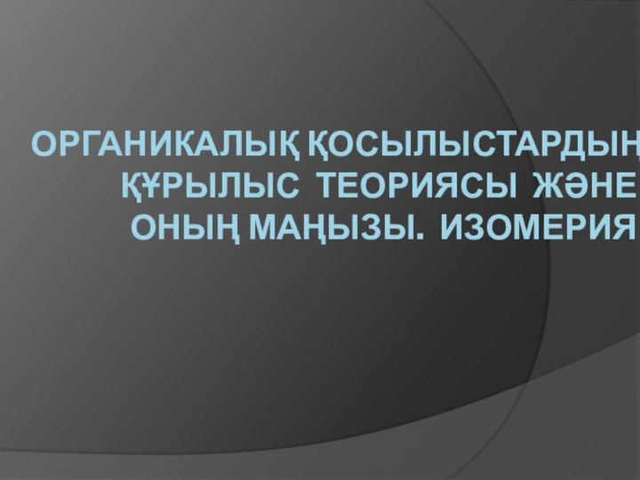 Органикалық қосылыстардың құрылыс теориясы және оның маңызы. изомерия