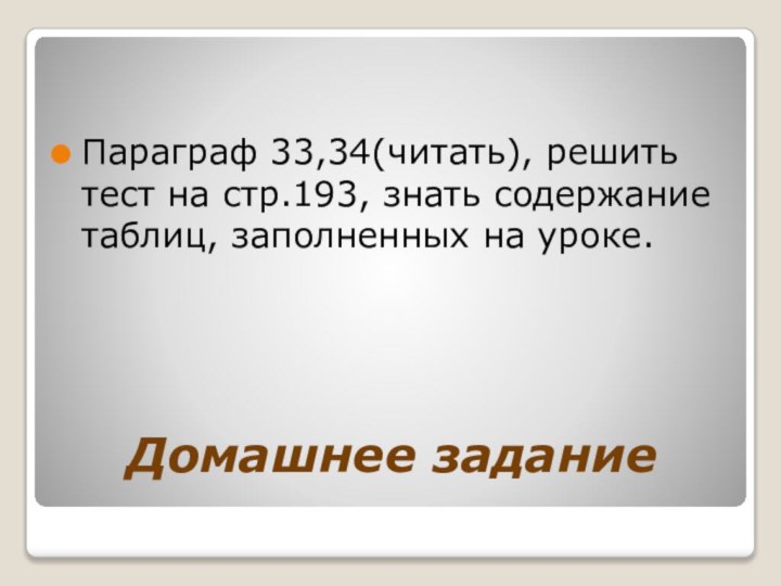 Домашнее заданиеПараграф 33,34(читать), решить тест на стр.193, знать содержание таблиц, заполненных на уроке.