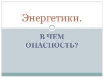 Презентация Энергетики, в чем опасность