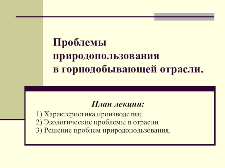 Проблемы природопользования в горнодобывающей отрасли.План лекции:1) Характеристика производства;