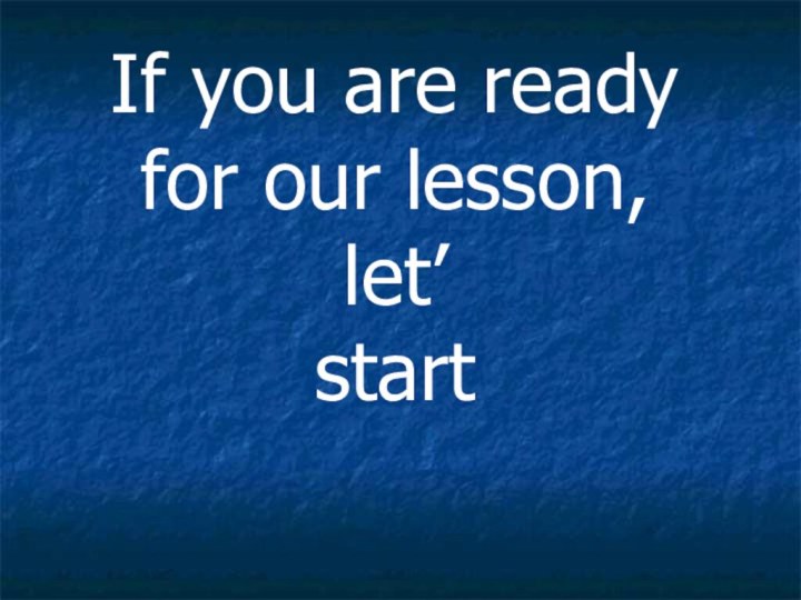 If you are ready for our lesson, let’ start