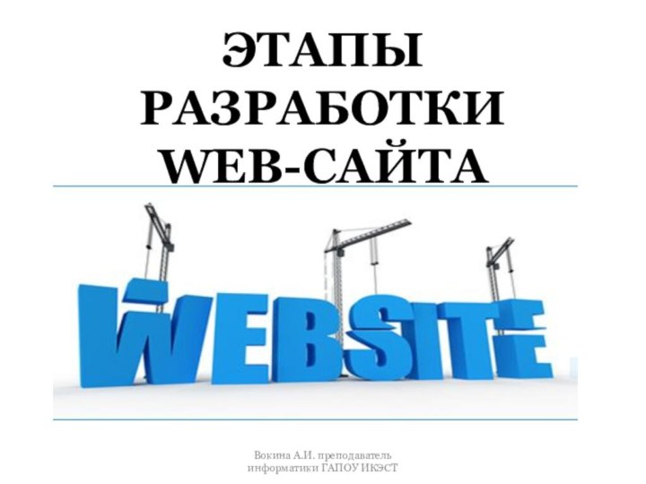 ЭТАПЫ РАЗРАБОТКИ  WEB-САЙТА Вокина А.И. преподаватель информатики ГАПОУ ИКЭСТ