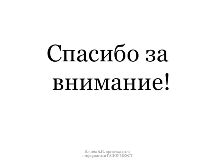 Спасибо за внимание!Вокина А.И. преподаватель информатики ГАПОУ ИКЭСТ