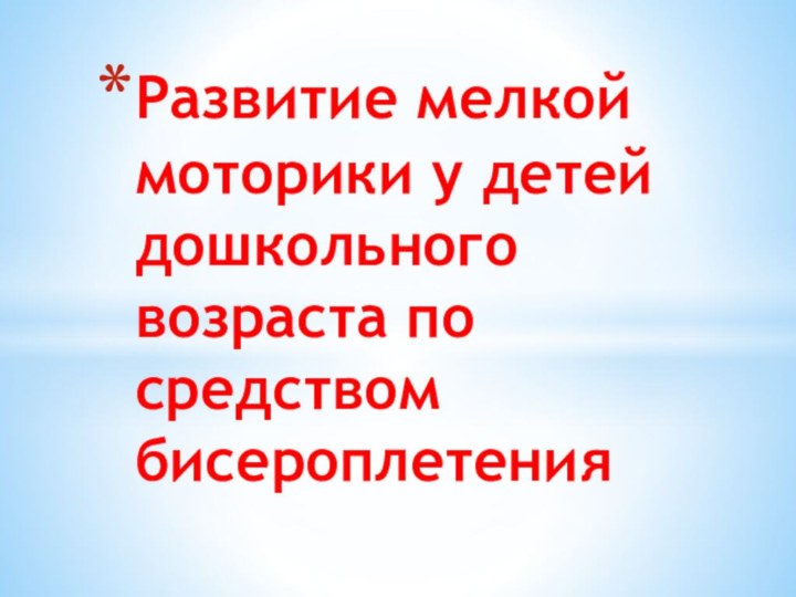 Развитие мелкой моторики у детей дошкольного возраста по средством бисероплетения