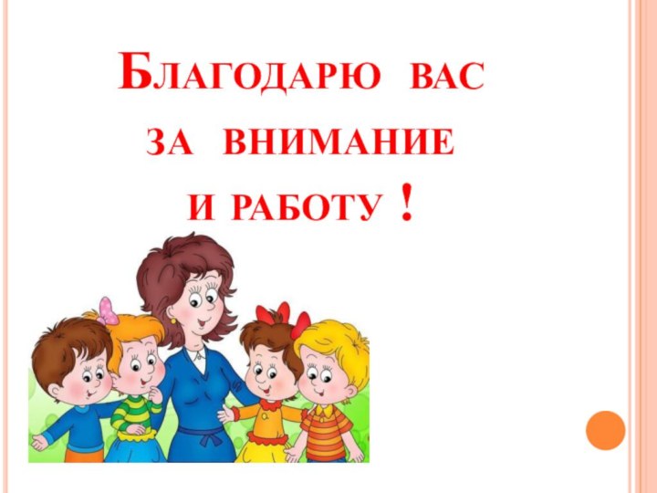 Благодарю вас  за внимание  и работу !