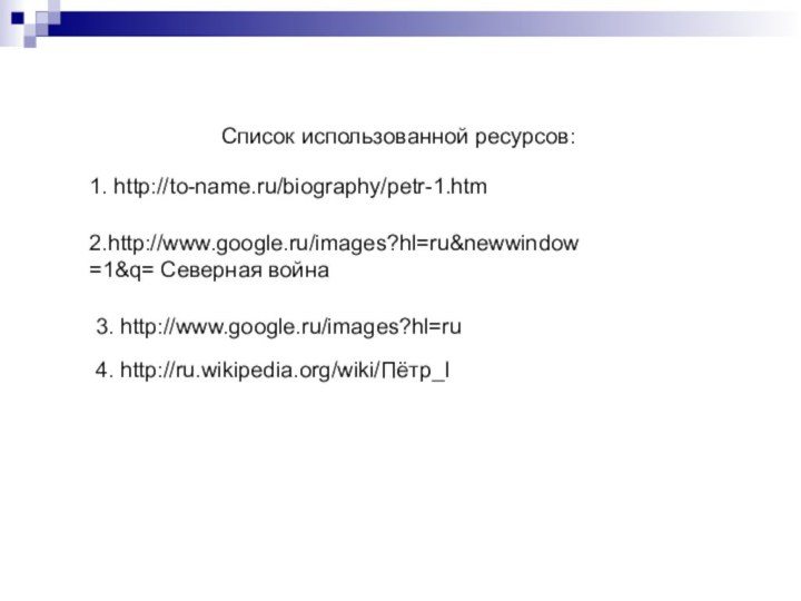 3. http://www.google.ru/images?hl=ru4. http://ru.wikipedia.org/wiki/Пётр_I1. http://to-name.ru/biography/petr-1.htm2.http://www.google.ru/images?hl=ru&newwindow=1&q= Северная войнаСписок использованной ресурсов: