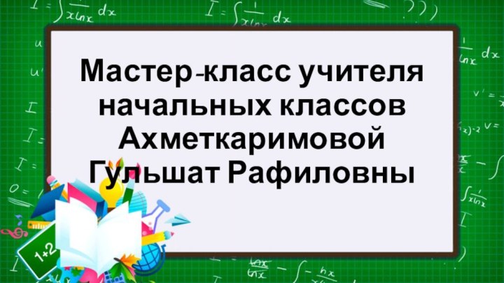 Мастер-класс учителя начальных классов  Ахметкаримовой Гульшат Рафиловны