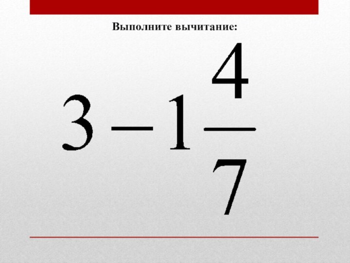 Выполните вычитание 6 11 8 11. Выполни вычитание.