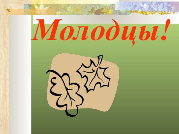 Молодцы!