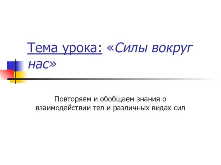 Тема урока: «Силы вокруг     нас»Повторяем и обобщаем знания