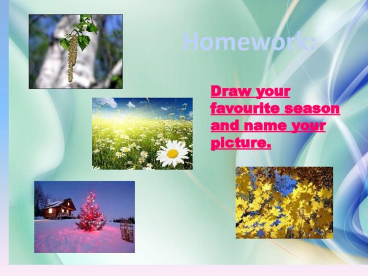 Homework:Draw your favourite season and name your picture.