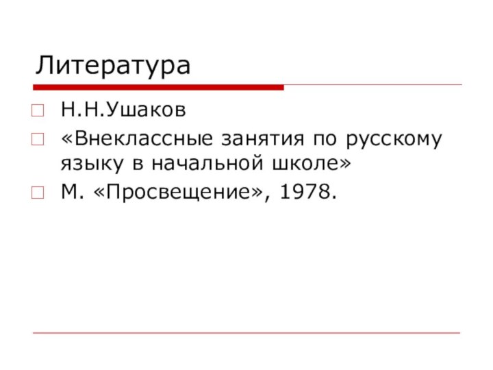 ЛитератураН.Н.Ушаков «Внеклассные занятия по русскому языку в начальной школе»М. «Просвещение», 1978.