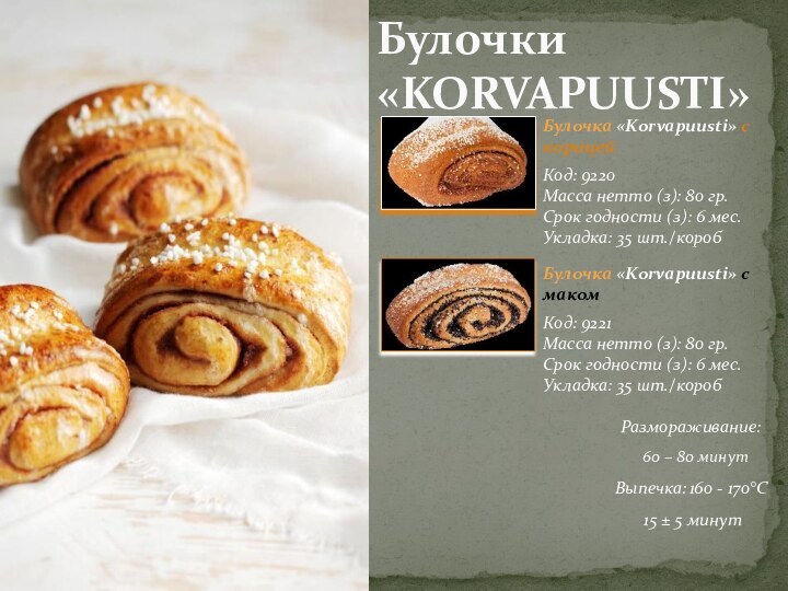 Булочки «KORVAPUUSTI»Булочка «Korvapuusti» с корицейКод: 9220Масса нетто (з): 80 гр. Срок годности