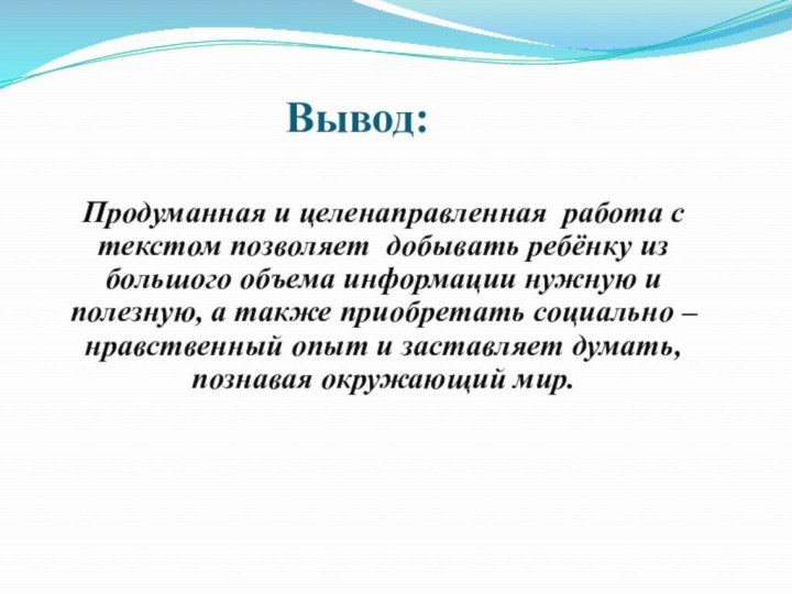 Вывод:Продуманная и целенаправленная  работа с текстом позволяет  добывать ребёнку из большого