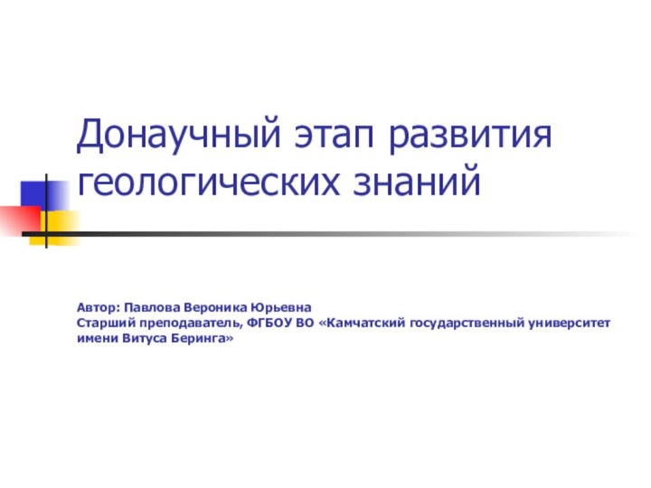 Донаучный этап развития геологических знаний   Автор: Павлова Вероника Юрьевна Старший