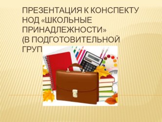 Презентация к конспекту НОД Школьные принадлежности (подготовительные группы)