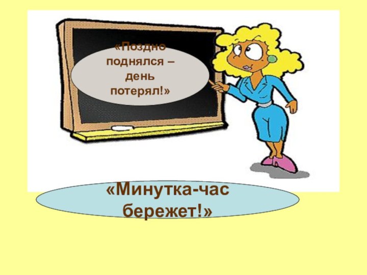 «Минутка-час бережет!» «Поздно поднялся – день потерял!»«Минутка-час бережет!»