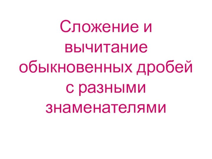 Сложение и вычитание обыкновенных дробей с разными знаменателями