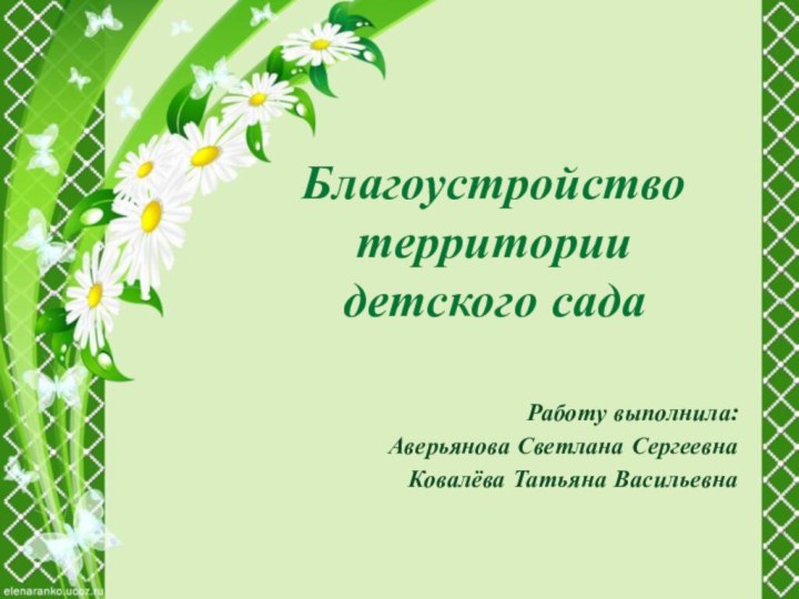 Работу выполнила: Аверьянова Светлана СергеевнаКовалёва Татьяна ВасильевнаБлагоустройство территории  детского сада