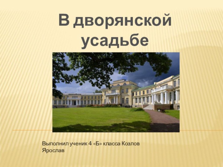 В дворянской усадьбе 18 векаВыполнил ученик 4 «Б» класса Козлов Ярослав