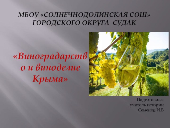 Мбоу «Солнечнодолинская СОШ» городского округа Судак «Виноградарство и виноделие Крыма»Подготовила:учитель истории Семенец И.В