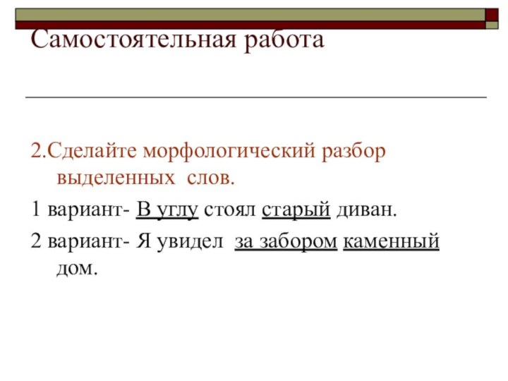 Самостоятельная работа 2.Сделайте морфологический разбор выделенных слов.1 вариант- В углу стоял старый