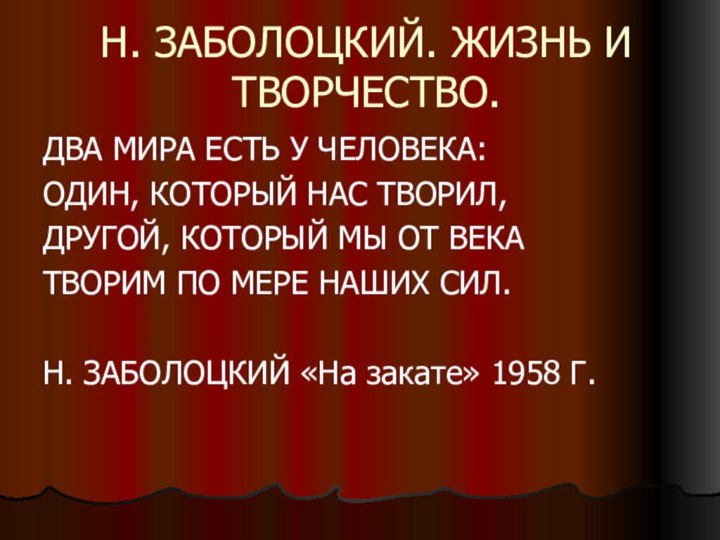 Н. ЗАБОЛОЦКИЙ. ЖИЗНЬ И ТВОРЧЕСТВО.ДВА МИРА ЕСТЬ У ЧЕЛОВЕКА:ОДИН, КОТОРЫЙ НАС ТВОРИЛ,