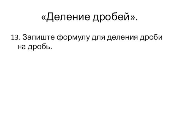 «Деление дробей».13. Запиште формулу для деления дроби на дробь.