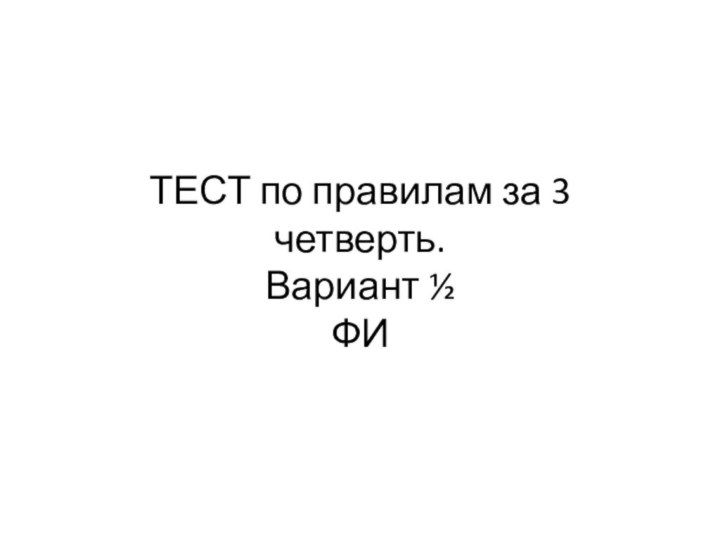 ТЕСТ по правилам за 3 четверть. Вариант ½ ФИ