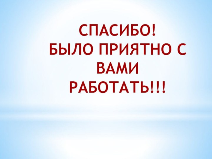 СПАСИБО!  БЫЛО ПРИЯТНО С ВАМИ РАБОТАТЬ!!!