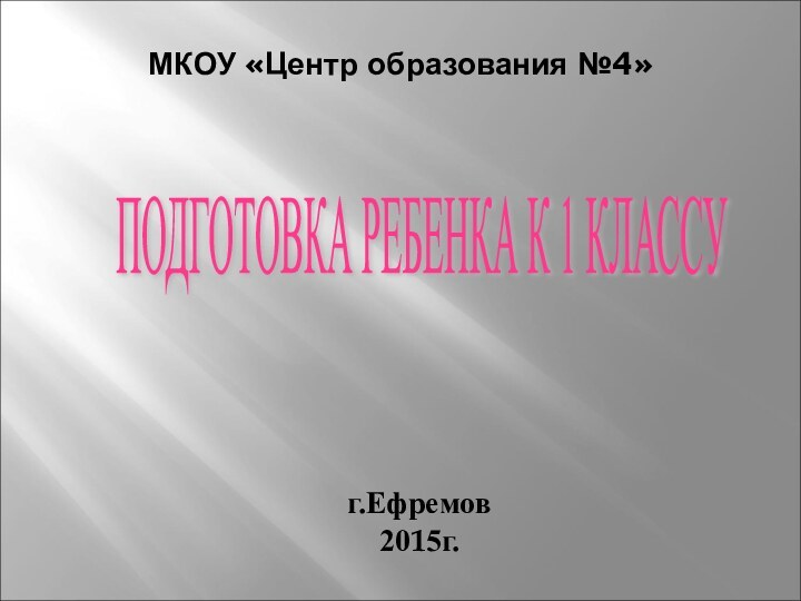 МКОУ «Центр образования №4» ПОДГОТОВКА РЕБЕНКА К 1 КЛАССУ г.Ефремов2015г.
