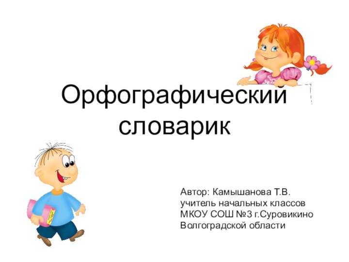 Орфографический словарикАвтор: Камышанова Т.В.учитель начальных классов МКОУ СОШ №3 г.СуровикиноВолгоградской области