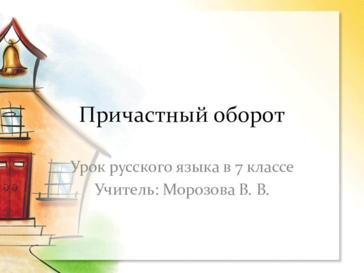 Причастный оборотУрок русского языка в 7 классеУчитель: Морозова В. В.