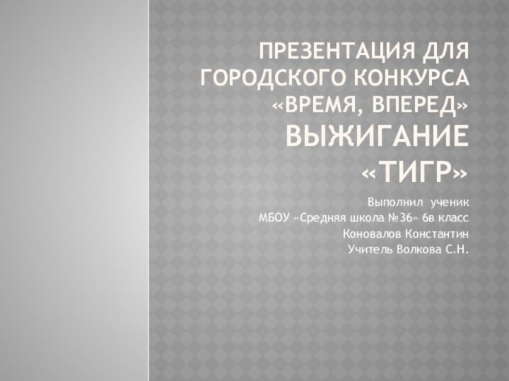 Презентация для городского конкурса «Время, вперед» ВЫЖИГАНИЕ «тигр»Выполнил ученик МБОУ «Средняя школа